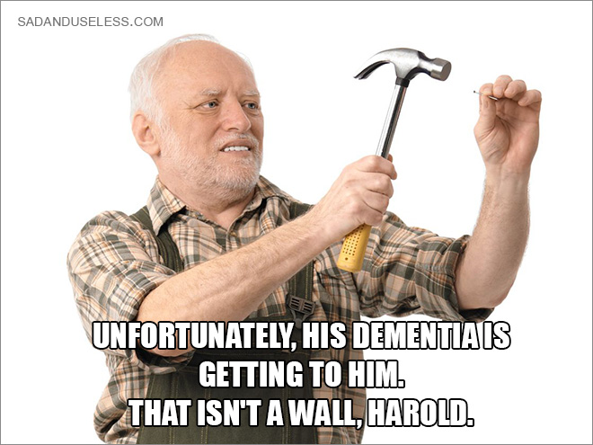 Unfortunately, his dementia is getting to him. That isn't a wall, Harold.