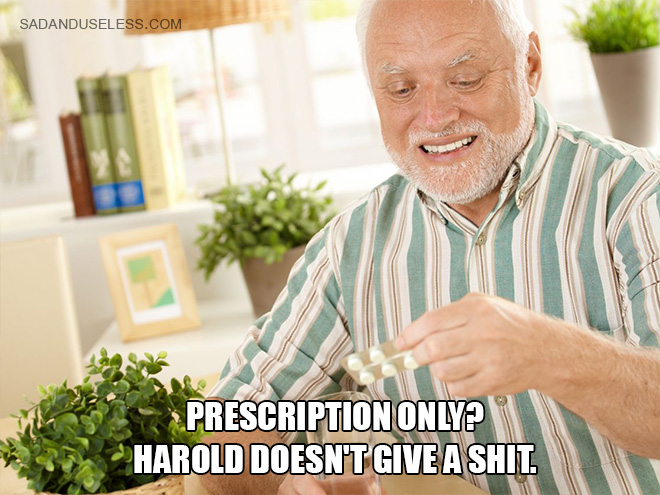Prescription only? Harold doesn't give a shit.