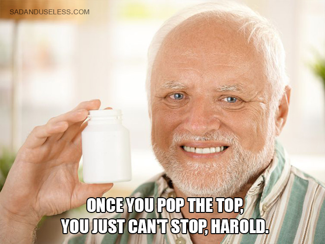 Once you pop the top, you just can't stop, Harold.