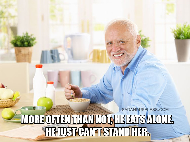 More often than not, Harold eats alone. He just can't stand her.