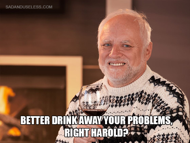 Better drink away your problems, right Harold?