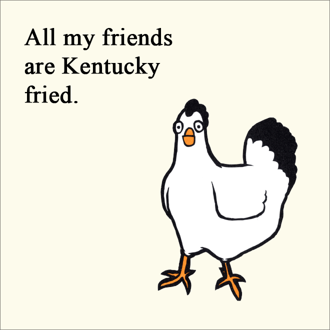 All my friends are Kentucky fried.