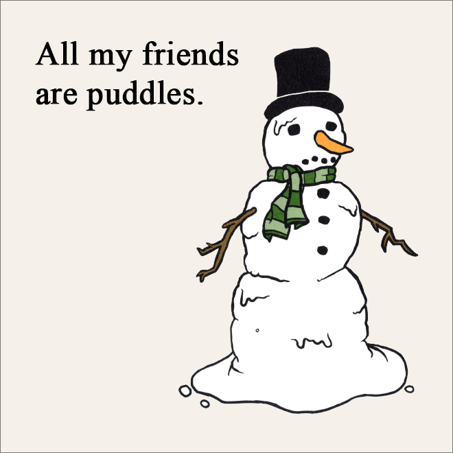 All my friends are puddles.