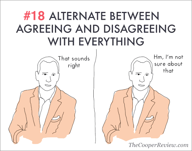 Alternate between agreeing and disagreeing with everything.