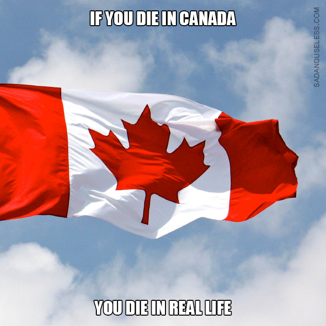 If you die in Canada, you die in real life.