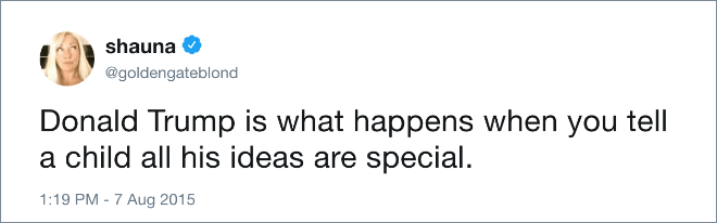 Donald Trump is what happens when you tell a child all his ideas are special.