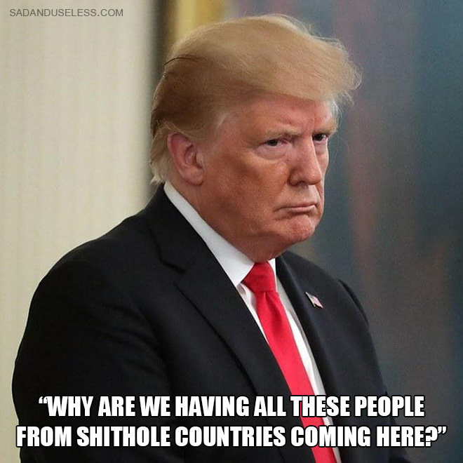 "Why are we having all these people from shithole countries coming here?"