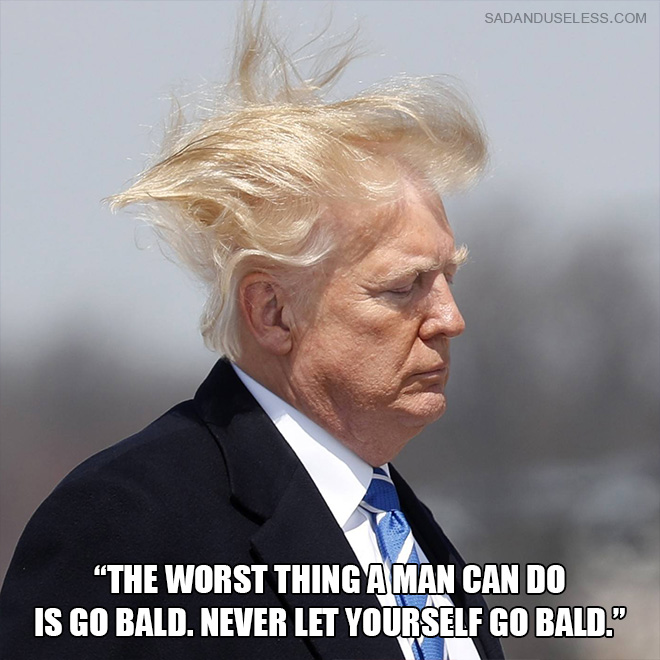 "The worst thing a man can do is go bald. Never let yourself go bald."