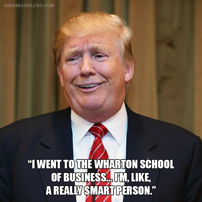 "I went to the Wharton School of Business... I'm, like, a really smart person."