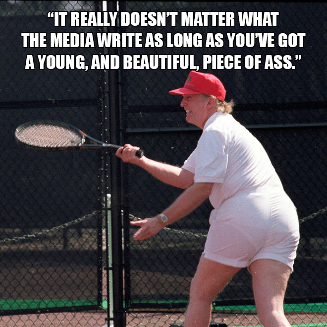 "it really doesn't matter what the media write as long as you've got a young, and beautiful, piece of ass."