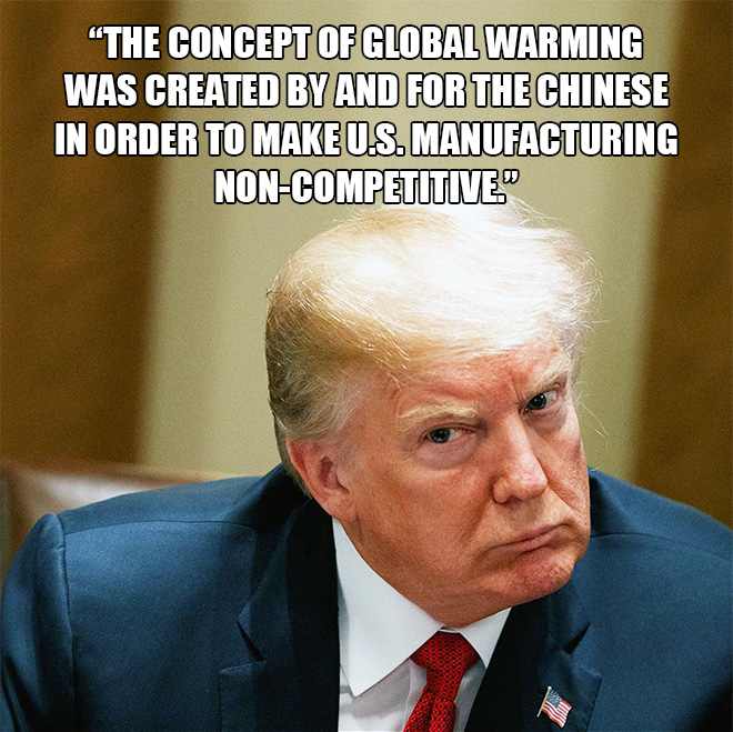 "The concept of global warming was created by and for the Chinese in order to make U.S. manufacturing non-competitive."