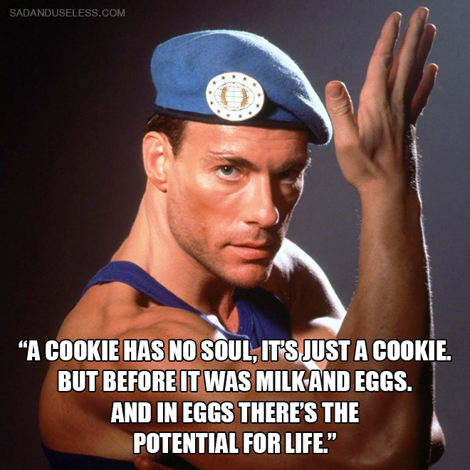 "A cookie has no soul, it's just a cookie. But before it was milk and eggs. And in eggs there's the potential for life."