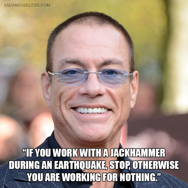 "If you work with a jackhammer during an earthquake, stop, otherwise you are working for nothing."