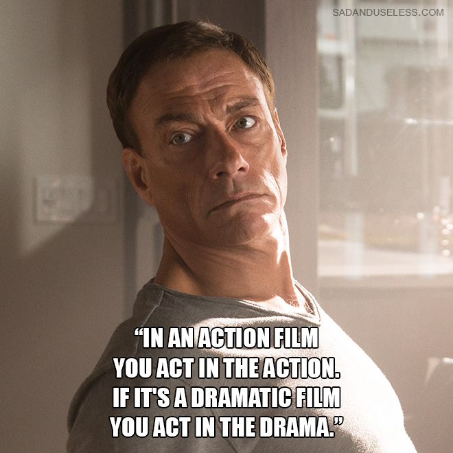 "In an action film you act in the action. If it's a dramatic film you act in the drama."