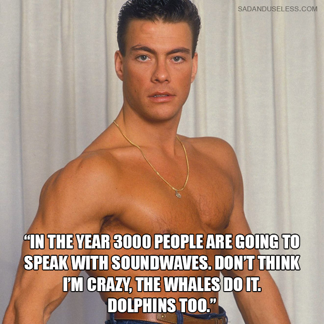 "In the year 3000 people are going to speak with soundwaves. Don't think i'm crazy, the whales do it. Dolphins too."