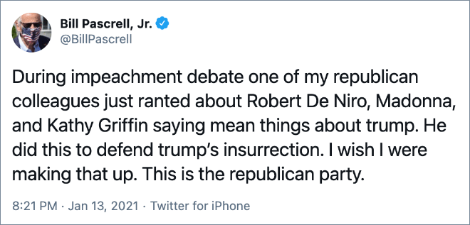 During impeachment debate one of my republican colleagues just ranted about Robert De Niro, Madonna, and Kathy Griffin saying mean things about trump. He did this to defend trump’s insurrection. I wish I were making that up. This is the republican party.