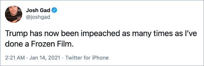 Trump has now been impeached as many times as I’ve done a Frozen Film.
