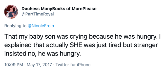 That my baby son was crying because he was hungry. I explained that actually SHE was just tired but stranger insisted no, he was hungry.