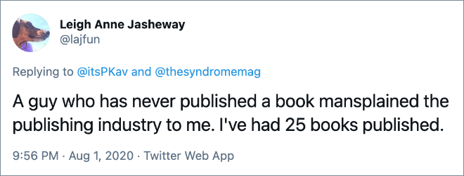 A guy who has never published a book mansplained the publishing industry to me. I've had 25 books published.