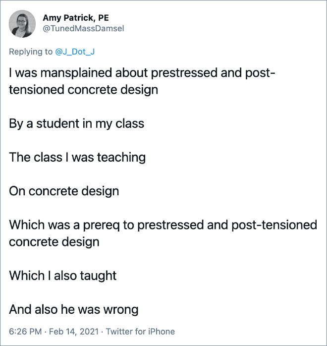 I was mansplained about prestressed and post-tensioned concrete design By a student in my class The class I was teaching On concrete design Which was a prereq to prestressed and post-tensioned concrete design Which I also taught And also he was wrong