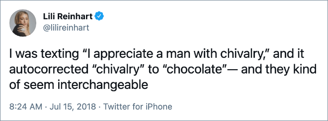 I was texting “I appreciate a man with chivalry,” and it autocorrected “chivalry” to “chocolate”— and they kind of seem interchangeable