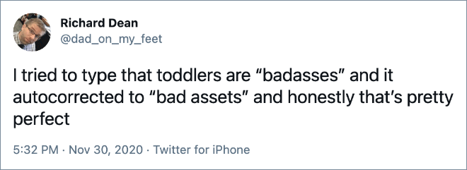 I tried to type that toddlers are “badasses” and it autocorrected to “bad assets” and honestly that’s pretty perfect