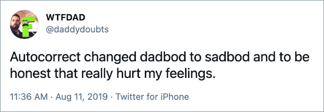 Autocorrect changed dadbod to sadbod and to be honest that really hurt my feelings.