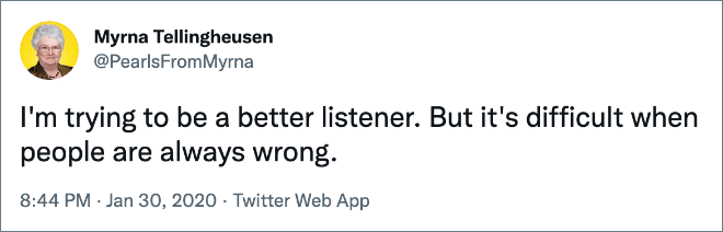 I'm trying to be a better listener. But it's difficult when people are always wrong.