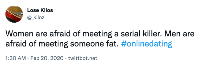 Women are afraid of meeting a serial killer. Men are afraid of meeting someone fat.