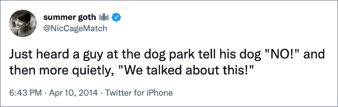 Just heard a guy at the dog park tell his dog "NO!" and then more quietly, "We talked about this!"