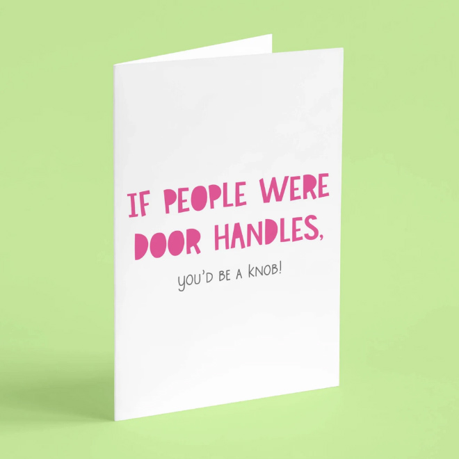 If people were door handles, you'd be a knob.