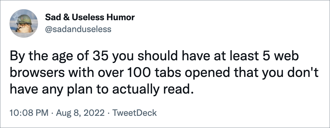 By the age of 35 you should have at least 5 web browsers with over 100 tabs opened that you don't have any plan to actually read.