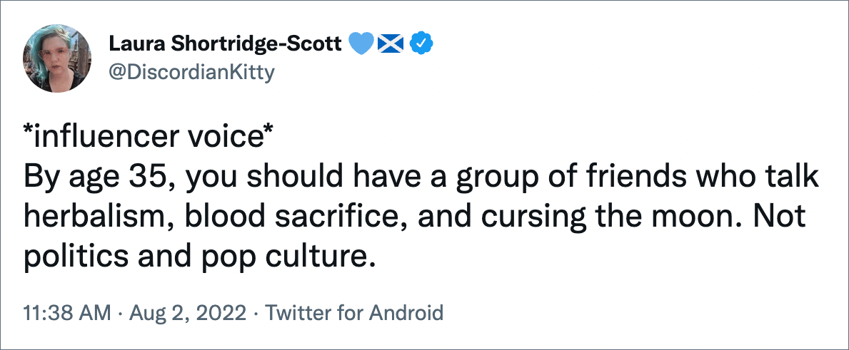 By age 35, you should have a group of friends who talk herbalism, blood sacrifice, and cursing the moon. Not politics and pop culture.
