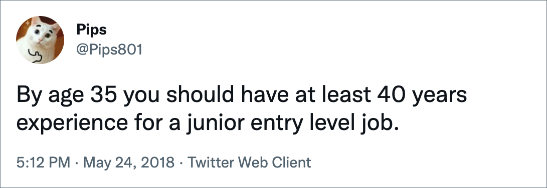 By age 35 you should have at least 40 years experience for a junior entry level job.