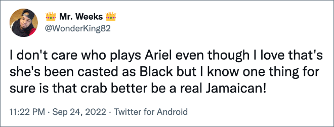 I don't care who plays Ariel even though I love that's she's been casted as Black but I know one thing for sure is that crab better be a real Jamaican!