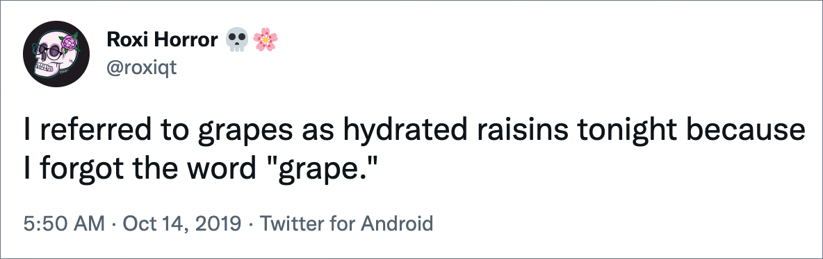 I referred to grapes as hydrated raisins tonight because I forgot the word "grape."