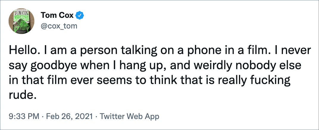 Hello. I am a person talking on a phone in a film. I never say goodbye when I hang up, and weirdly nobody else in that film ever seems to think that is really fucking rude.