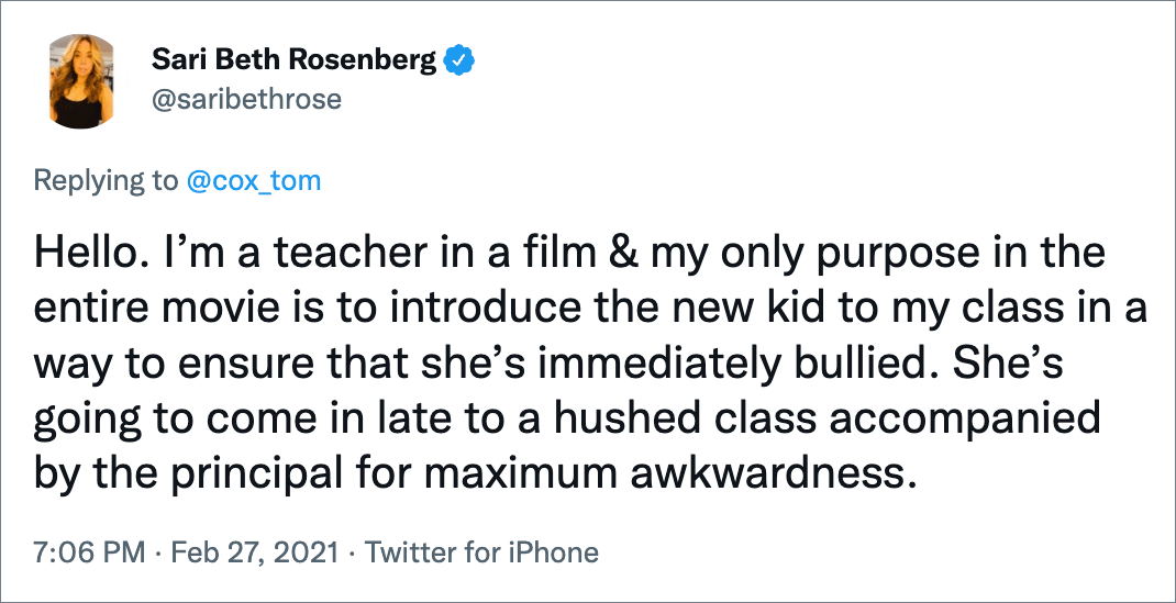 Hello. I’m a teacher in a film & my only purpose in the entire movie is to introduce the new kid to my class in a way to ensure that she’s immediately bullied. She’s going to come in late to a hushed class accompanied by the principal for maximum awkwardness.