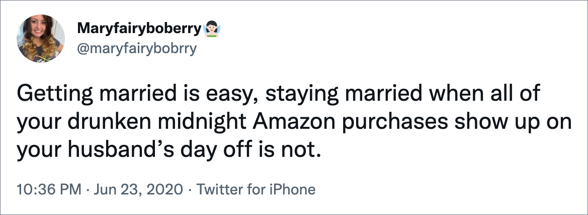 Getting married is easy, staying married when all of your drunken midnight Amazon purchases show up on your husband’s day off is not.