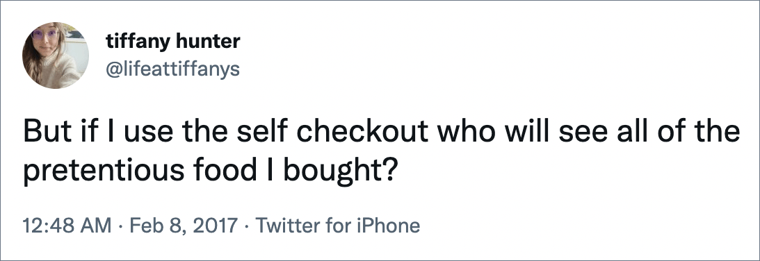 But if I use the self checkout who will see all of the pretentious food I bought?