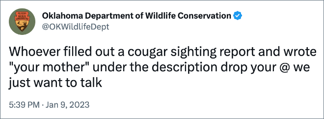 Whoever filled out a cougar sighting report and wrote "your mother" under the description drop your @ we just want to talk