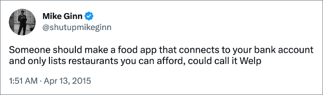 Someone should make a food app that connects to your bank account and only lists restaurants you can afford, could call it Welp